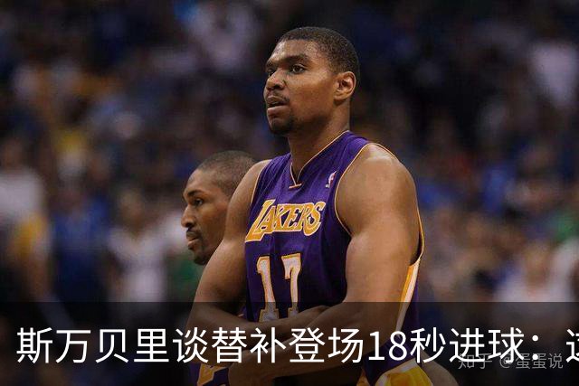 斯万贝里谈替补登场18秒进球：这太疯狂了，感觉非常棒