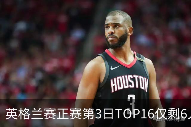 英格兰赛正赛第3日TOP16仅剩6人 墨菲卡特出局